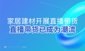 家居建材開(kāi)展直播帶貨，直播帶貨已成為潮流
