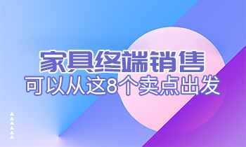 家具終端銷售可以從這8個(gè)賣(mài)點(diǎn)出發(fā)